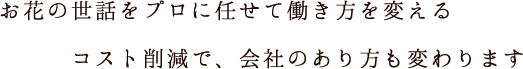 お花の世話をプロに任せて働き方を変える　コスト削減で、会社のあり方も変わります